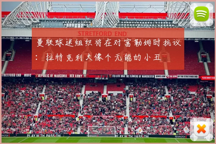 曼联球迷组织将在对富勒姆时抗议：拉特克利夫像个无能的小丑