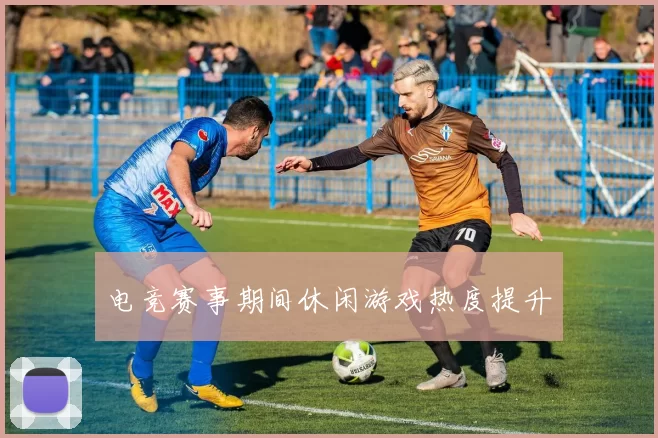电竞赛事期间休闲游戏热度提升