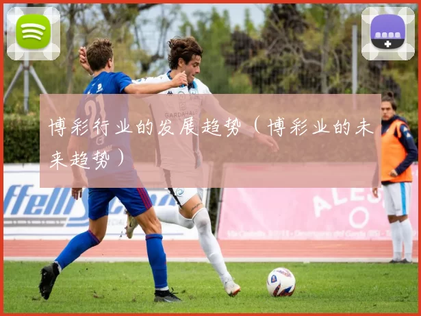 博彩行业的发展趋势（博彩业的未来趋势）