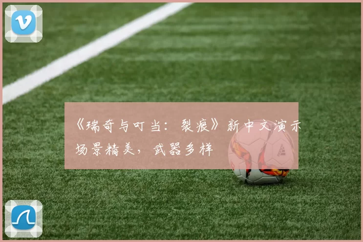 《瑞奇与叮当：裂痕》新中文演示 场景精美，武器多样