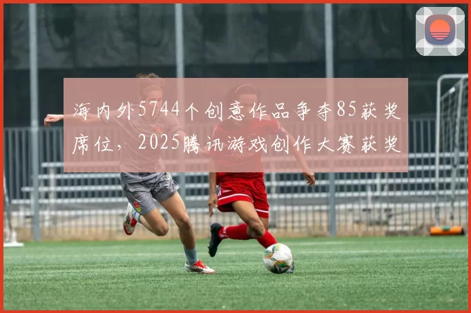 海内外5744个创意作品争夺85获奖席位，2025腾讯游戏创作大赛获奖结果揭晓