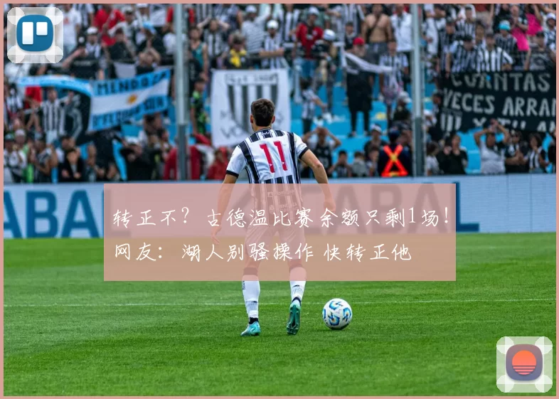 转正不？古德温比赛余额只剩1场！网友：湖人别骚操作 快转正他