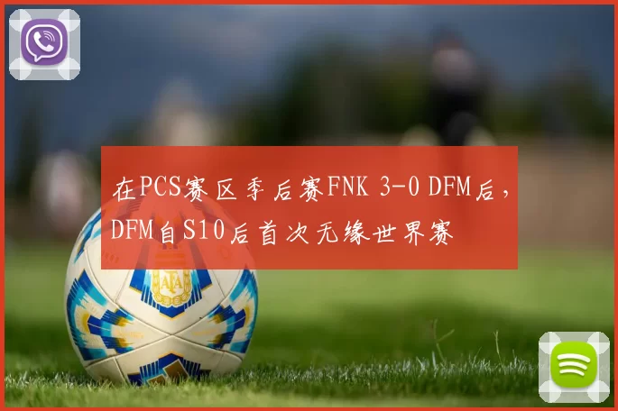 在PCS赛区季后赛FNK 3-0 DFM后，DFM自S10后首次无缘世界赛