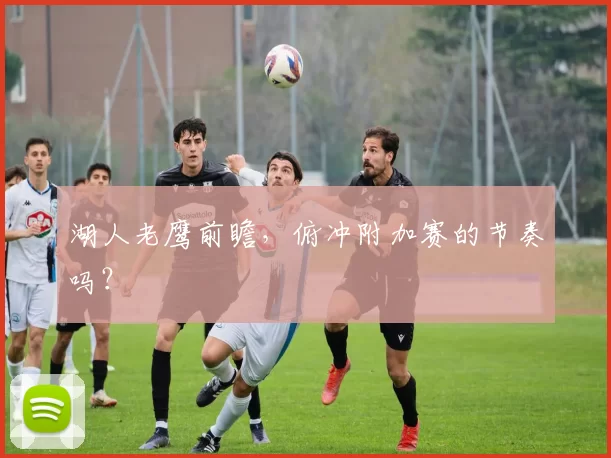 湖人老鹰前瞻，俯冲附加赛的节奏吗？