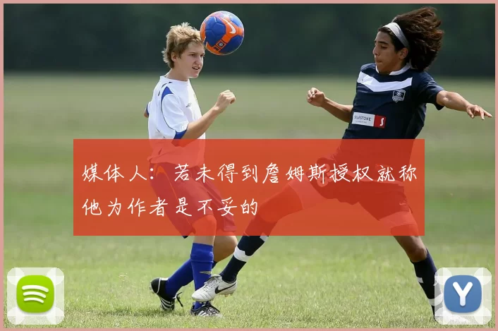 媒体人：若未得到詹姆斯授权就称他为作者是不妥的