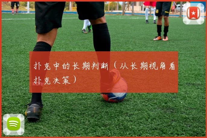 扑克中的长期判断（从长期视角看扑克决策）