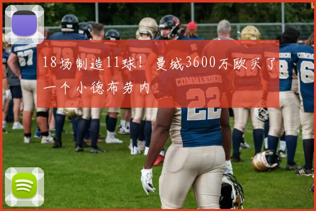 18场制造11球！曼城3600万欧买了一个小德布劳内