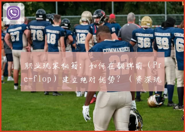 职业玩家秘籍：如何在翻牌前（Pre-flop）建立绝对优势？（资深玩家攻略：翻牌前（Pre-flop）如何确立压倒性优势？）