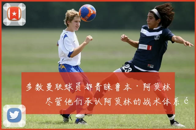 多数曼联球员都青睐鲁本·阿莫林，尽管他们承认阿莫林的战术体系难以奏效。 来源：utdreport