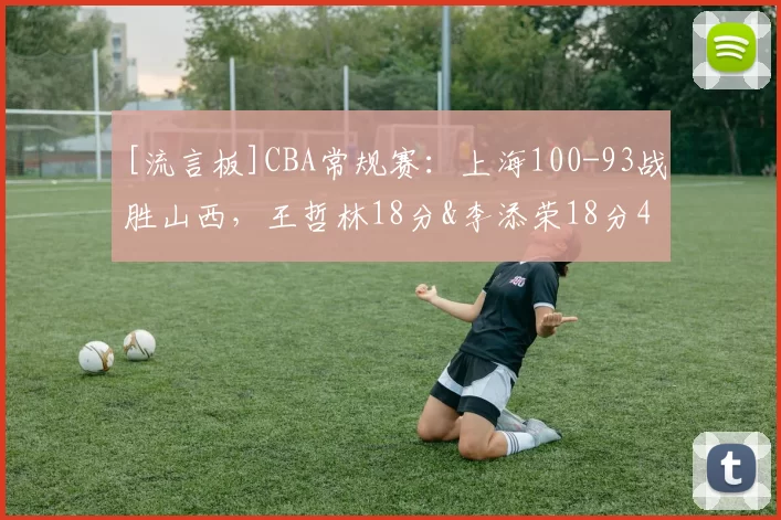 [流言板]CBA常规赛：上海100-93战胜山西，王哲林18分&李添荣18分41亮161回复