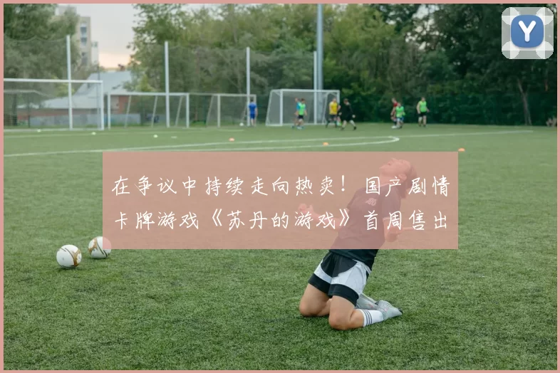 在争议中持续走向热卖！国产剧情卡牌游戏《苏丹的游戏》首周售出25万份