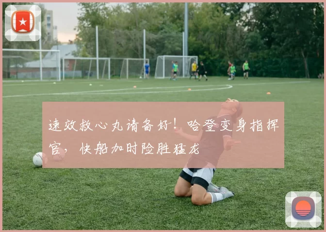 速效救心丸请备好！哈登变身指挥官，快船加时险胜猛龙