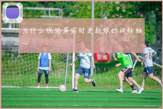 为什么现场屏实时更新球的旋转轴心