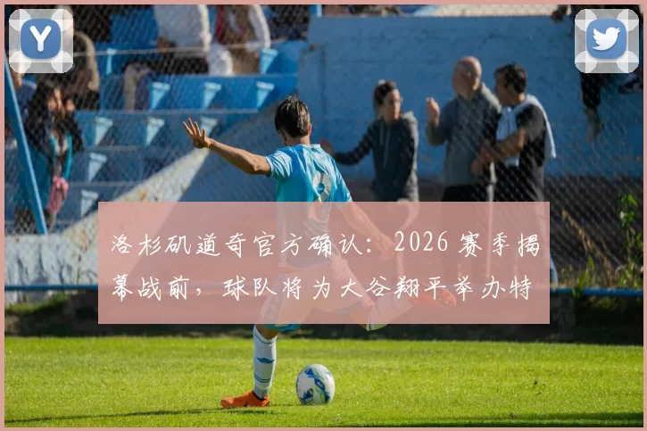 洛杉矶道奇官方确认：2026 赛季揭幕战前，球队将为大谷翔平举办特别的荣誉庆祝仪式