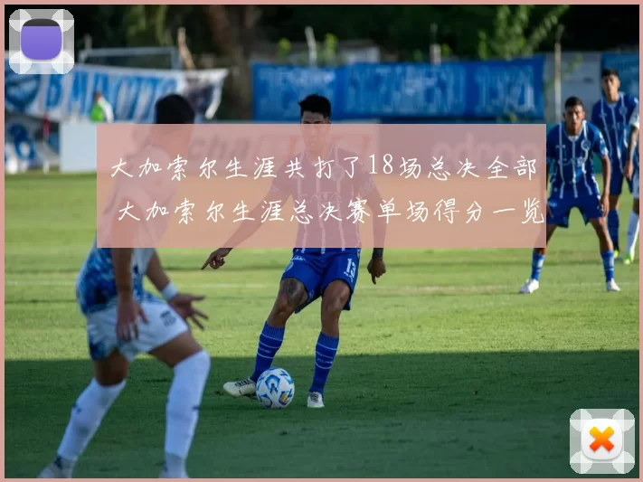 大加索尔生涯共打了18场总决全部 大加索尔生涯总决赛单场得分一览：