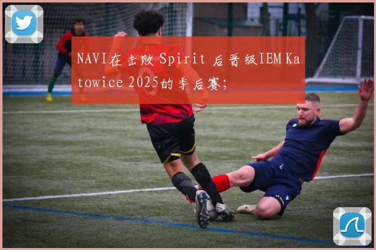 NAVI在击败 Spirit 后晋级IEM Katowice 2025的季后赛；