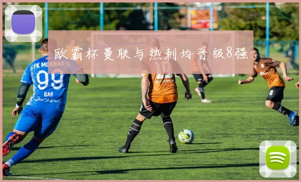 欧霸杯曼联与热刺均晋级8强