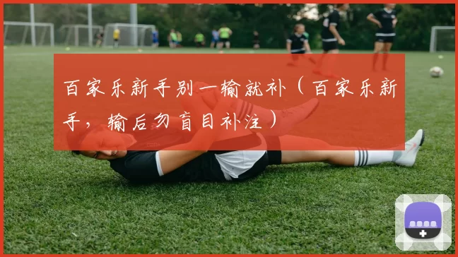 百家乐新手别一输就补（百家乐新手，输后勿盲目补注）