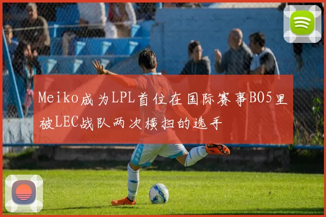 Meiko成为LPL首位在国际赛事BO5里被LEC战队两次横扫的选手
