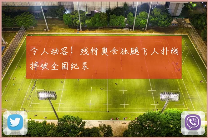 令人动容！残特奥会独腿飞人扑线摔破全国纪录