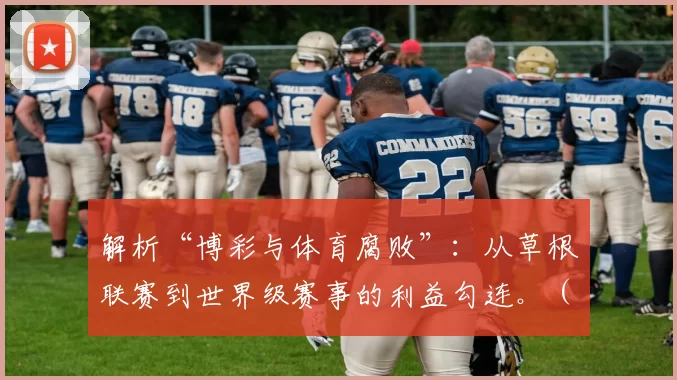 解析“博彩与体育腐败”：从草根联赛到世界级赛事的利益勾连。（从草根联赛到顶级赛事：博彩驱动的体育腐败利益链剖析）