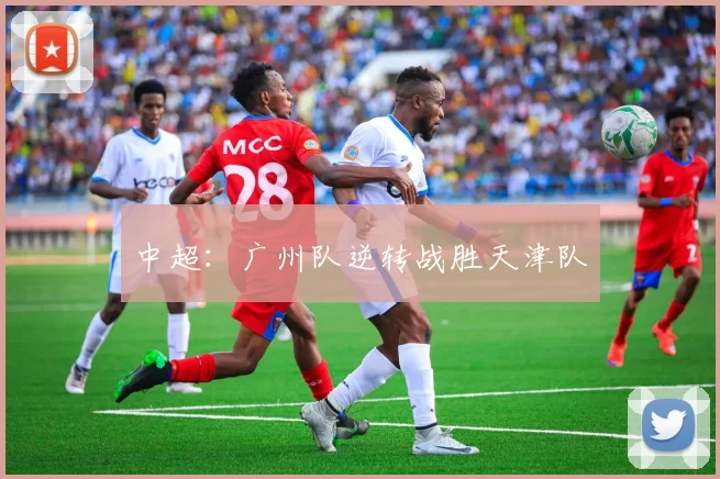 中超：广州队逆转战胜天津队