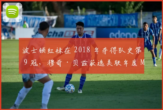 波士顿红袜在 2018 年夺得队史第 9 冠，穆奇·贝兹获选美联年度 MVP