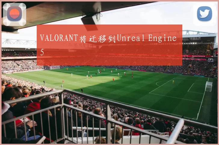 VALORANT将迁移到Unreal Engine 5