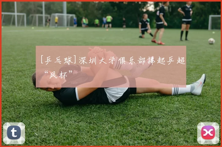 [乒乓球]深圳大学俱乐部捧起乒超“凤杯”