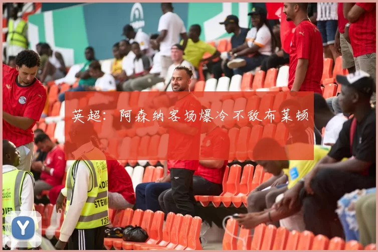 英超：阿森纳客场爆冷不敌布莱顿