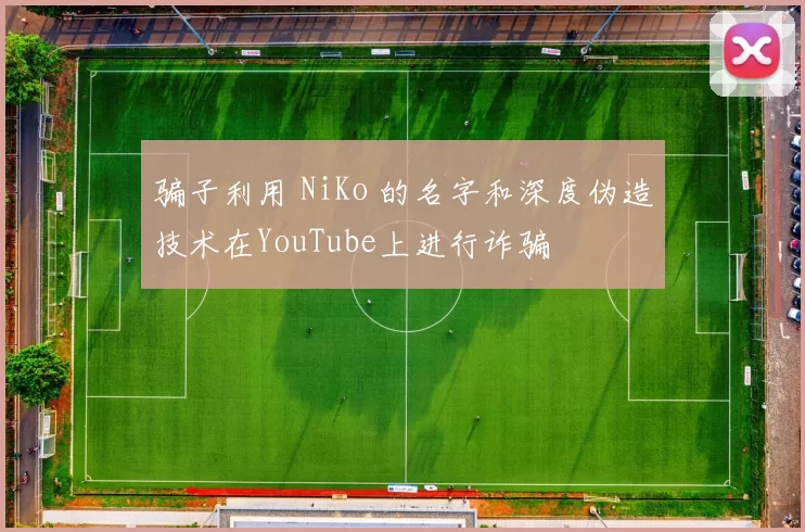骗子利用 NiKo 的名字和深度伪造技术在YouTube上进行诈骗