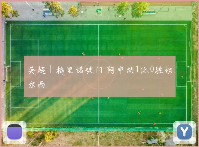 英超｜梅里诺破门 阿申纳1比0胜切尔西