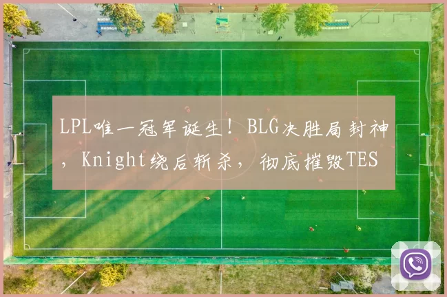 LPL唯一冠军诞生！BLG决胜局封神，Knight绕后斩杀，彻底摧毁TES