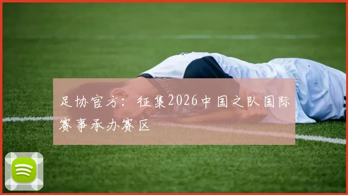 足协官方：征集2026中国之队国际赛事承办赛区