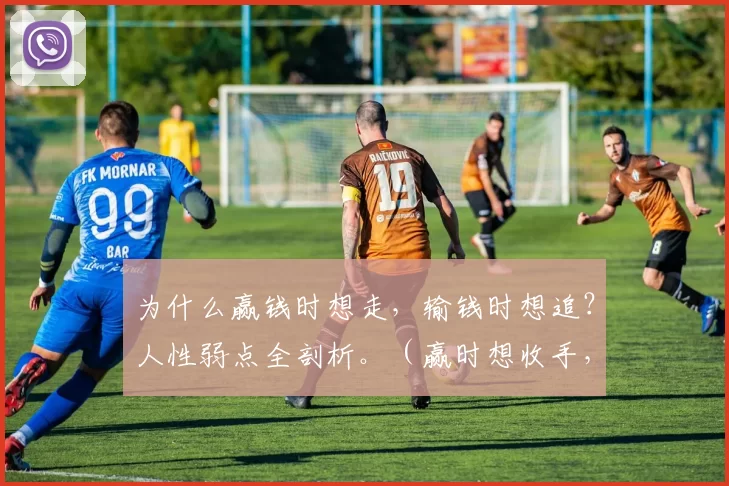 为什么赢钱时想走，输钱时想追？人性弱点全剖析。（赢时想收手，亏时偏要加码？人性弱点深度解析）