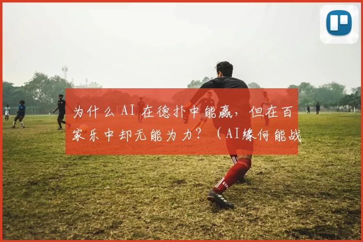 为什么 AI 在德扑中能赢，但在百家乐中却无能为力？（AI缘何能战胜德州扑克，却对百家乐束手无策？）