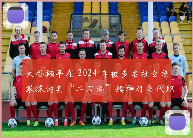 大谷翔平在 2024 年被多名社会学家探讨其“二刀流”精神对当代职场的影响