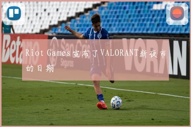 Riot Games宣布了VALORANT新夜市的日期
