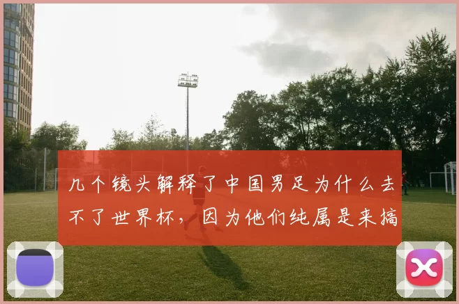 几个镜头解释了中国男足为什么去不了世界杯，因为他们纯属是来搞笑的