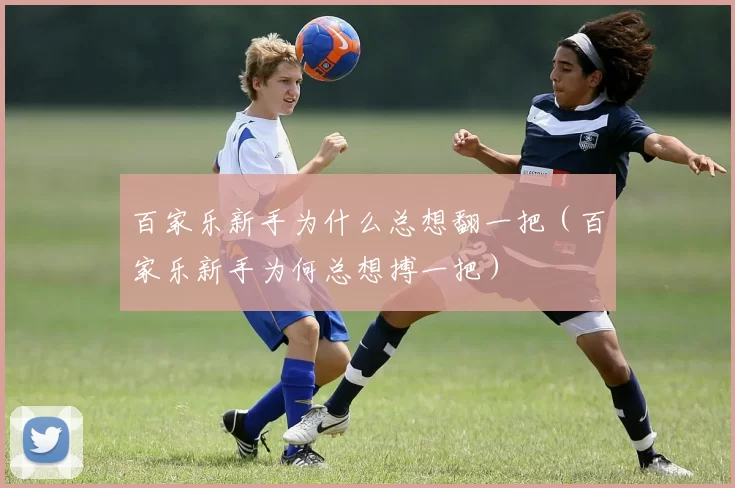百家乐新手为什么总想翻一把（百家乐新手为何总想搏一把）