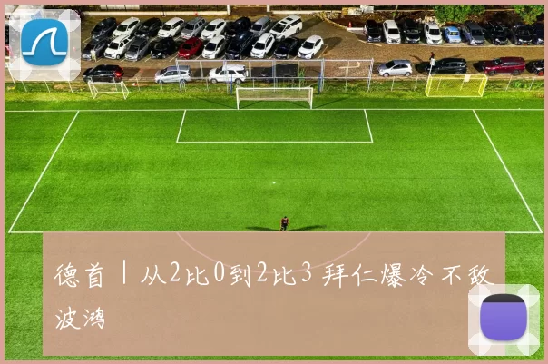 德首｜从2比0到2比3 拜仁爆冷不敌波鸿