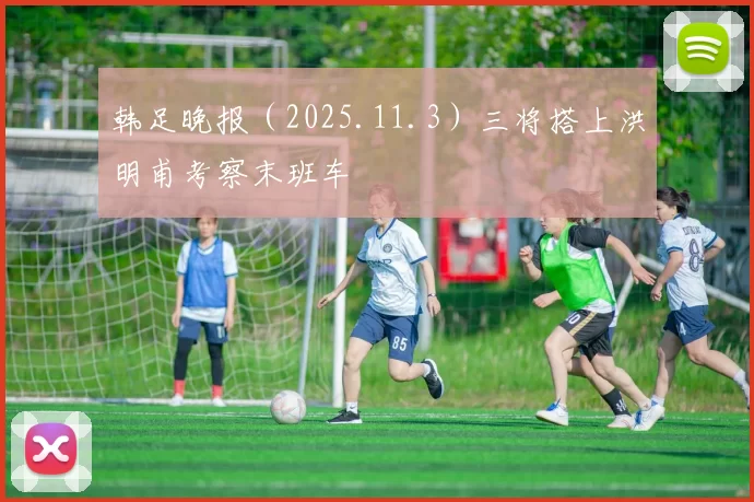 韩足晚报（2025.11.3）三将搭上洪明甫考察末班车