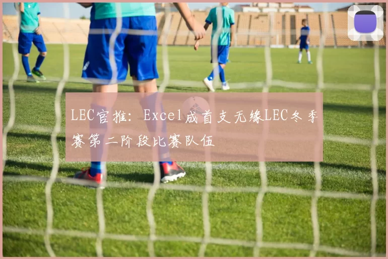 LEC官推：Excel成首支无缘LEC冬季赛第二阶段比赛队伍