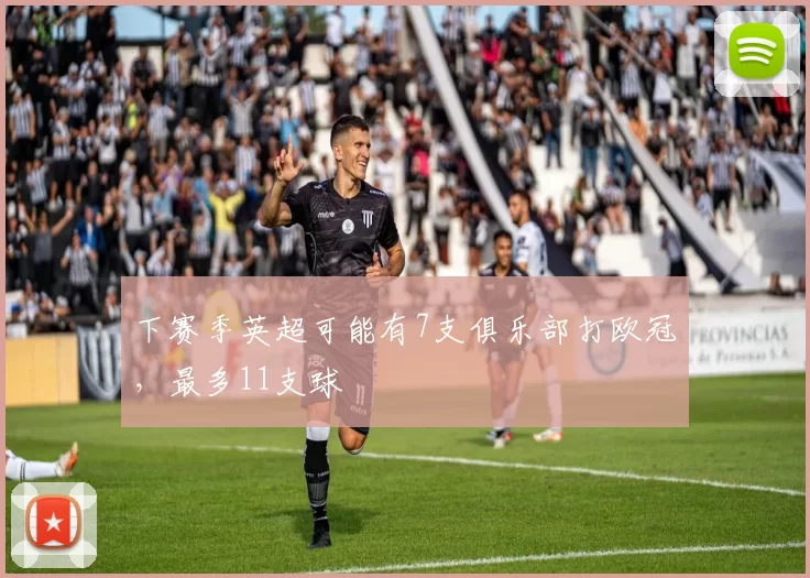 下赛季英超可能有7支俱乐部打欧冠，最多11支球