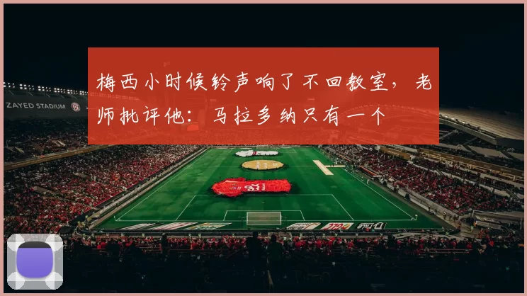 梅西小时候铃声响了不回教室，老师批评他：马拉多纳只有一个