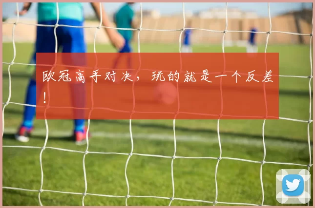 欧冠高手对决，玩的就是一个反差！