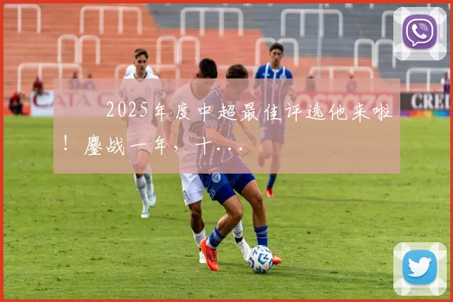 ⚽️2025年度中超最佳评选他来啦！鏖战一年，十...