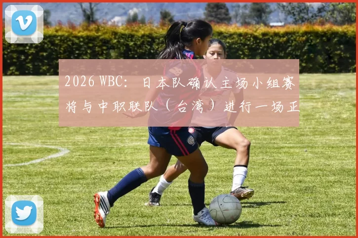 2026 WBC：日本队确认主场小组赛将与中职联队（台湾）进行一场正式热身赛