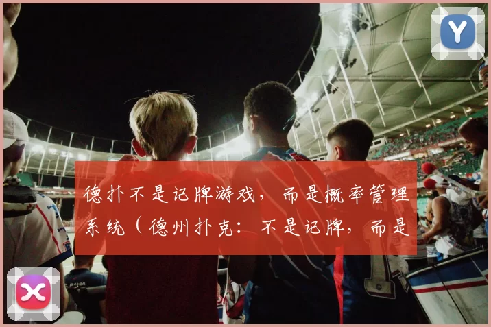 德扑不是记牌游戏，而是概率管理系统（德州扑克：不是记牌，而是概率管理的艺术）