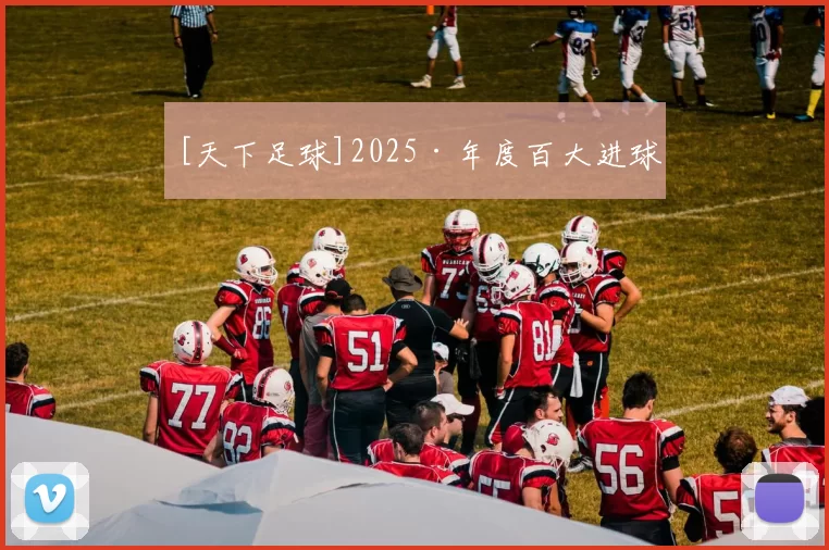 [天下足球]2025·年度百大进球